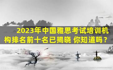 2023年中国雅思考试培训机构排名前十名已揭晓 你知道吗？